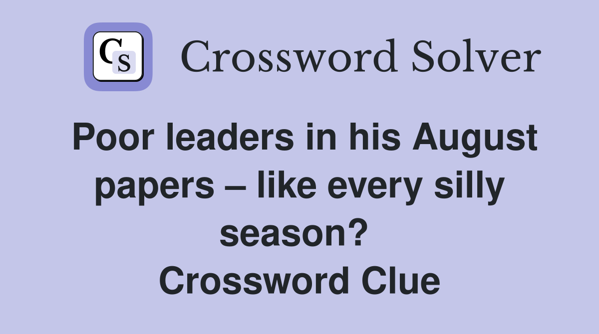 Poor leaders in his August papers – like every silly season?  Crossword Clue