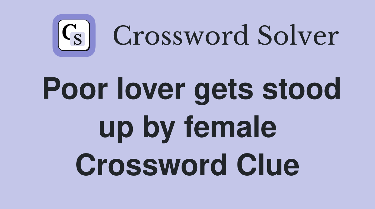 Poor lover gets stood up by female Crossword Clue