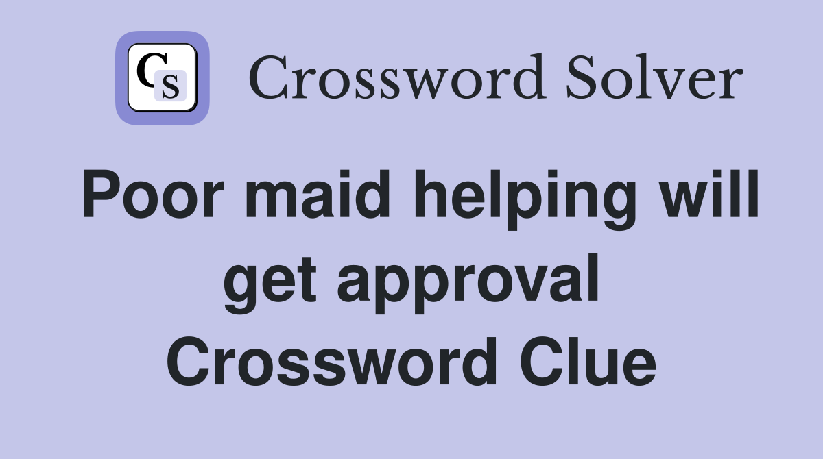 Poor maid helping will get approval Crossword Clue
