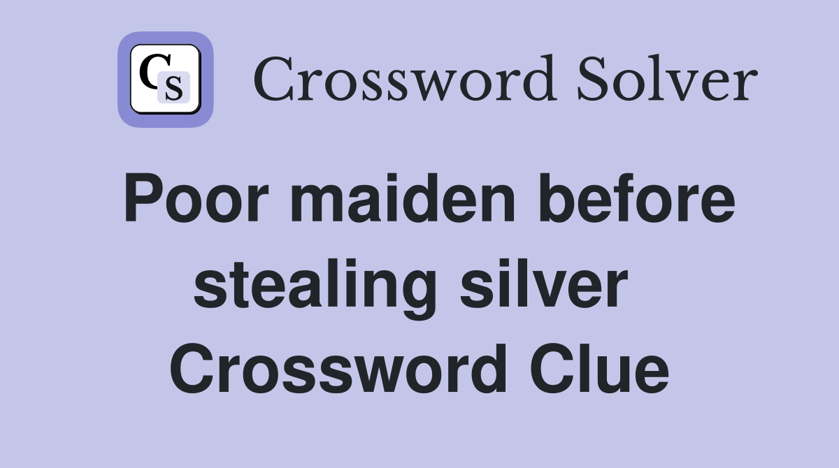 Poor maiden before stealing silver  Crossword Clue