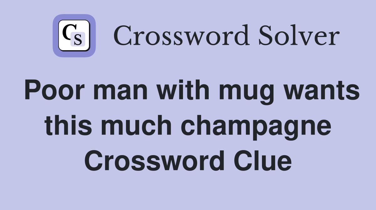 Poor man with mug wants this much champagne Crossword Clue