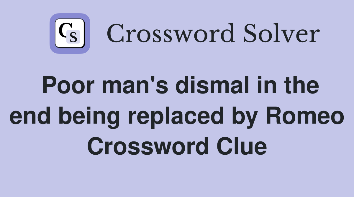 Poor man's dismal in the end being replaced by Romeo Crossword Clue