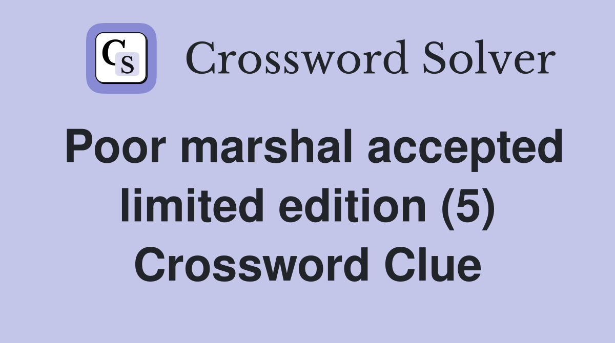Poor marshal accepted limited edition (5) Crossword Clue