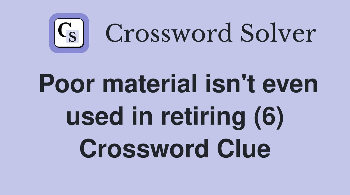 Poor material isn't even used in retiring (6) Crossword Clue
