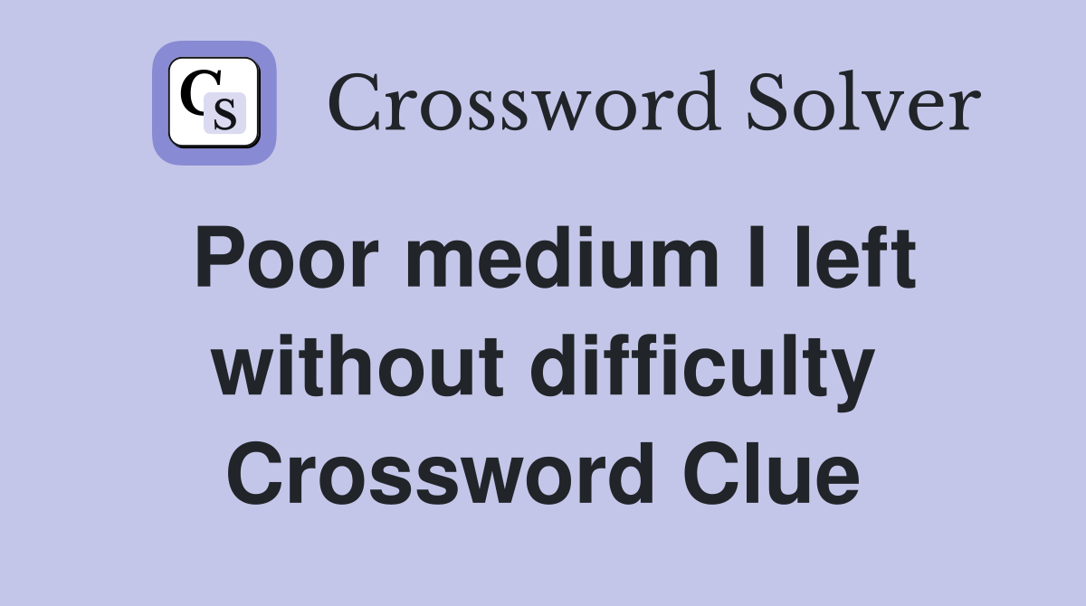 Poor medium I left without difficulty Crossword Clue