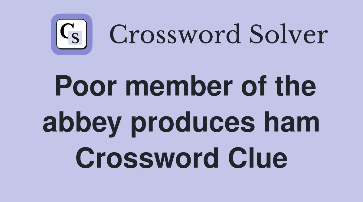 Poor member of the abbey produces ham Crossword Clue