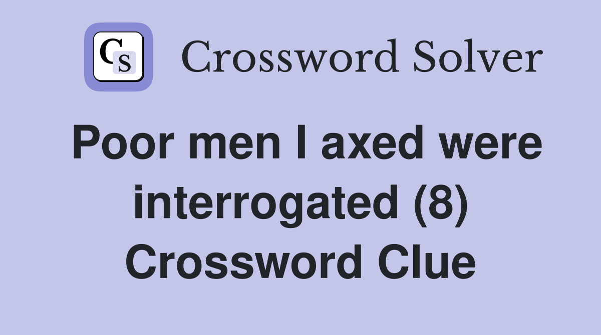 Poor men I axed were interrogated (8) Crossword Clue
