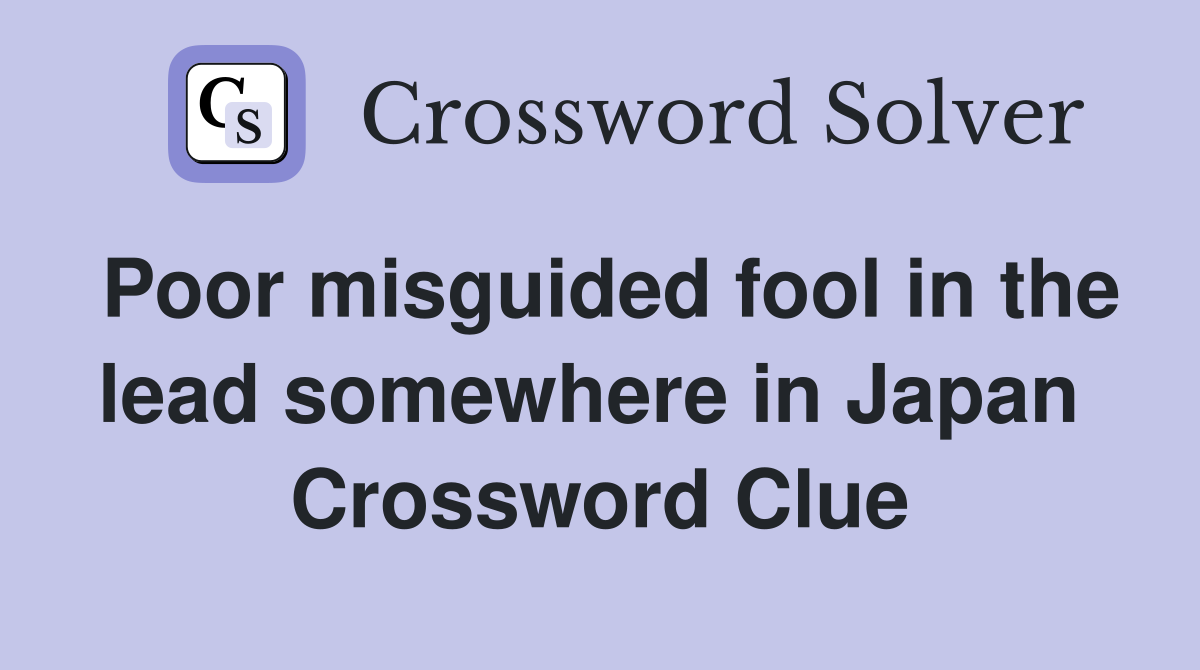 Poor misguided fool in the lead somewhere in Japan  Crossword Clue