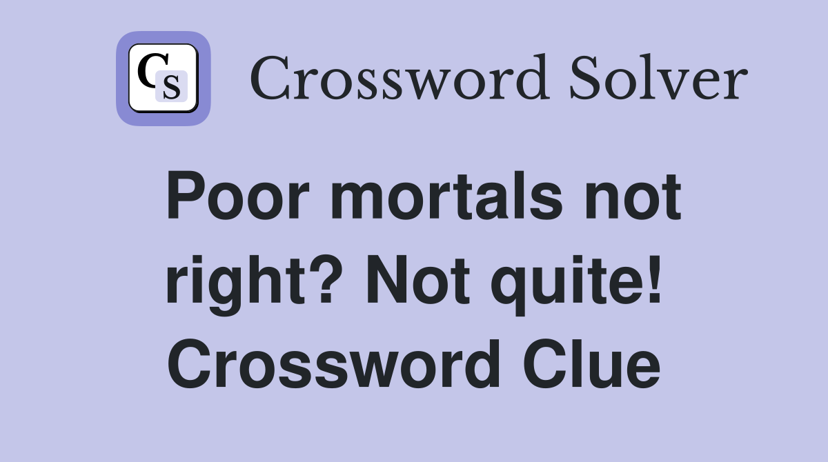 Poor mortals not right? Not quite! Crossword Clue