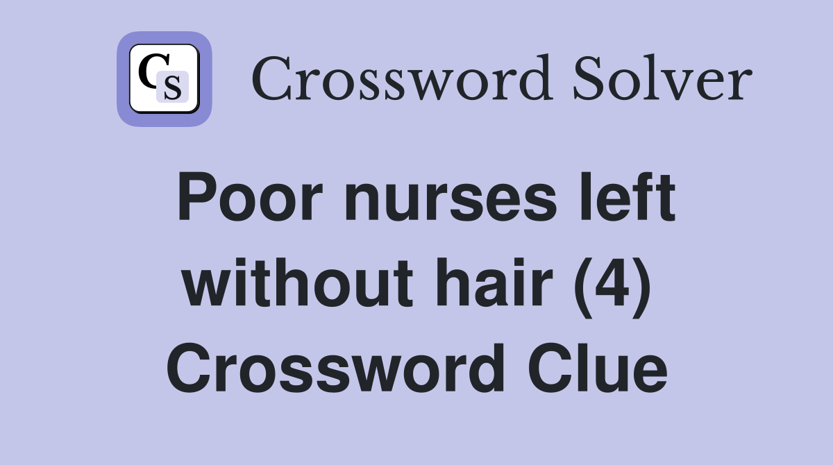 Poor nurses left without hair (4) Crossword Clue