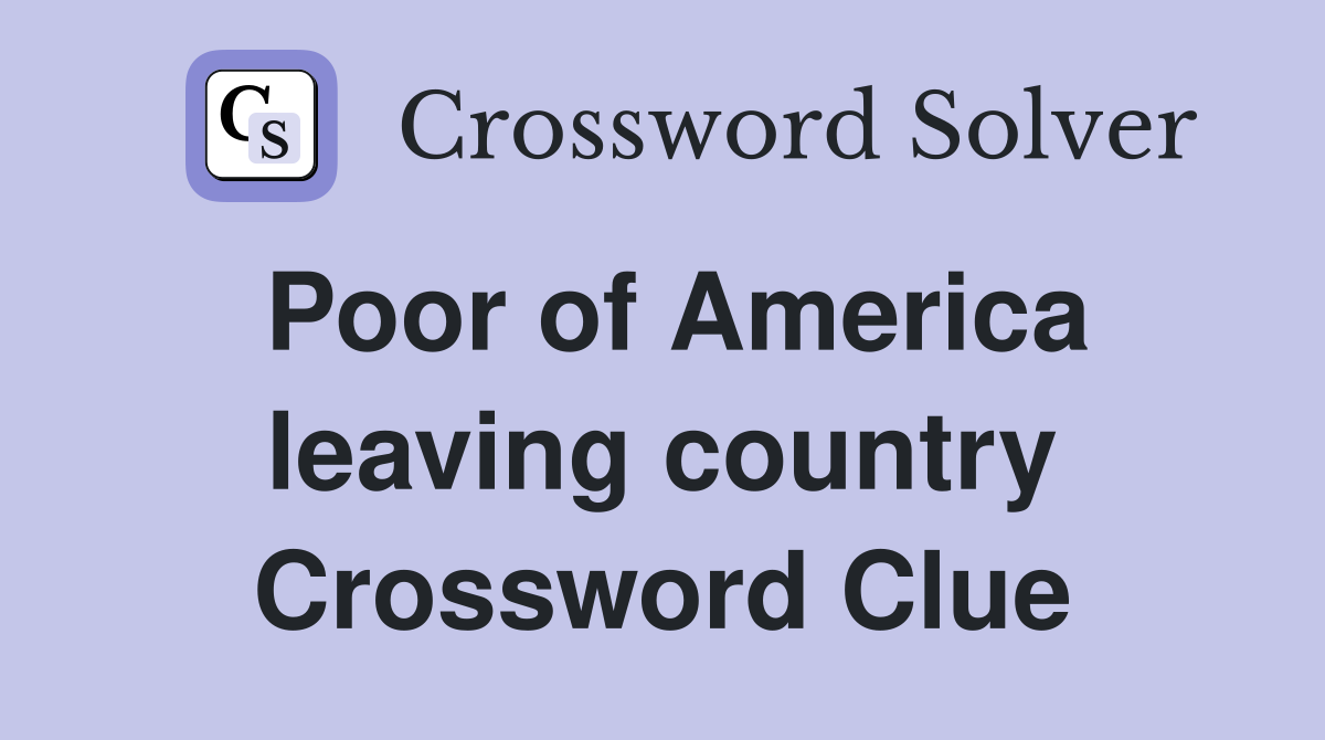 Poor of America leaving country Crossword Clue