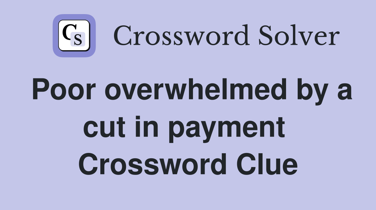 Poor overwhelmed by a cut in payment  Crossword Clue