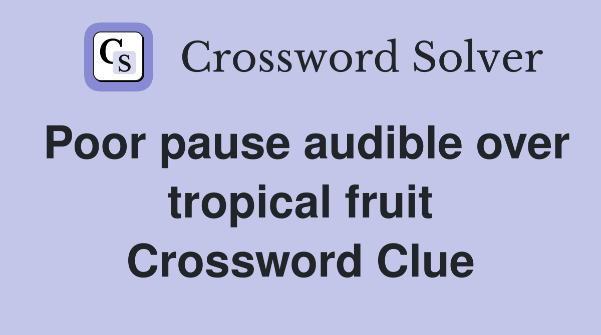 Poor pause audible over tropical fruit Crossword Clue
