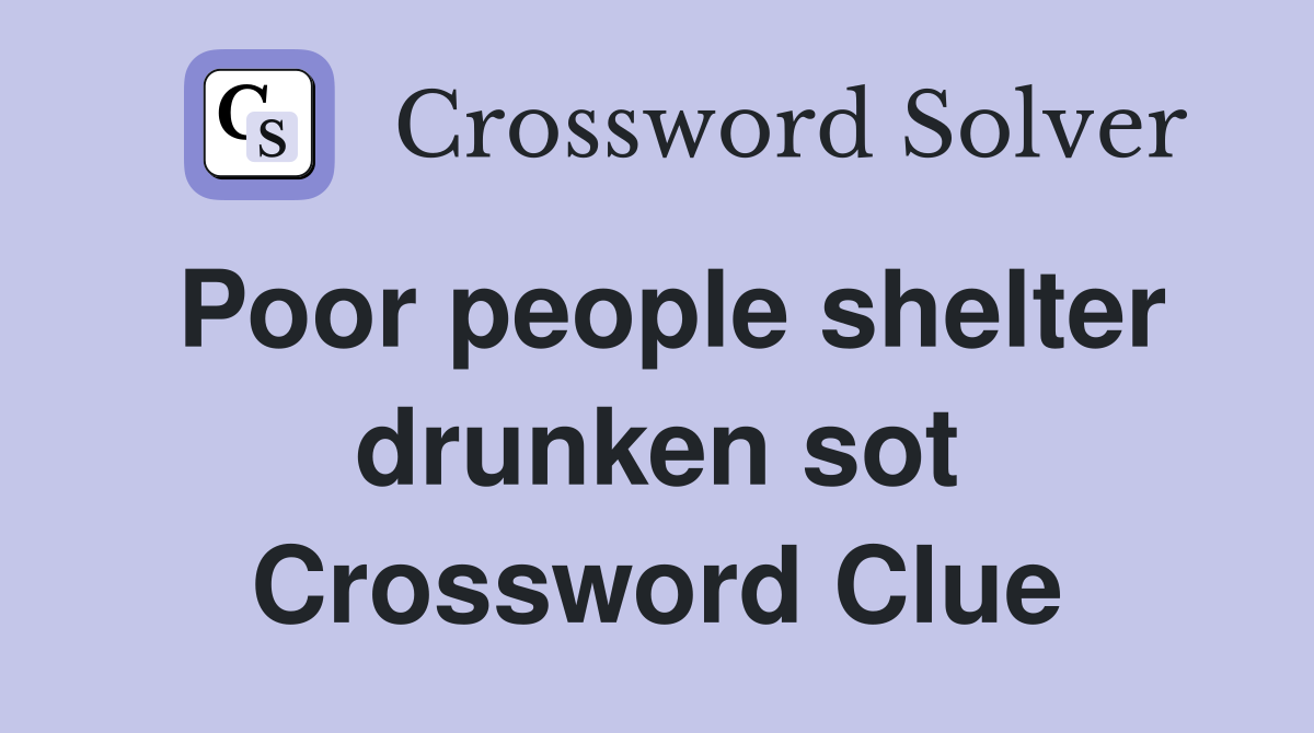 Poor people shelter drunken sot Crossword Clue