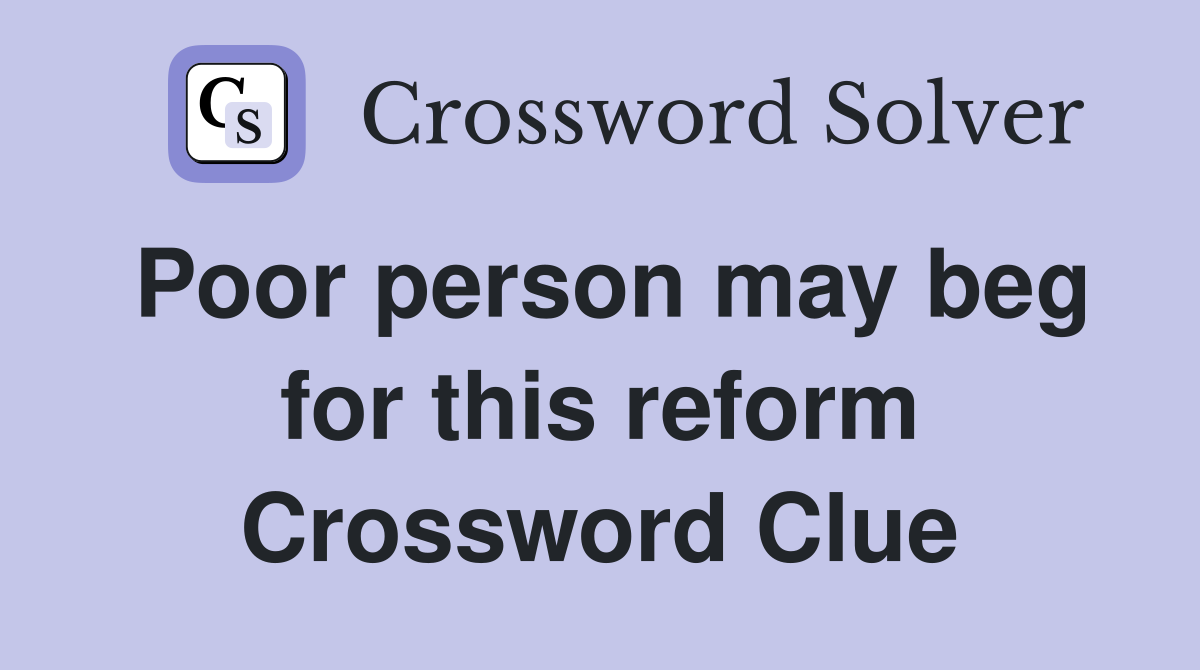 Poor person may beg for this reform Crossword Clue