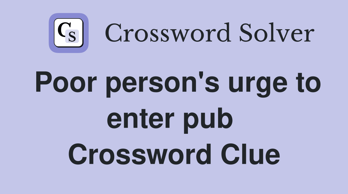 Poor person's urge to enter pub  Crossword Clue