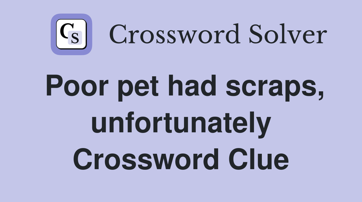 Poor pet had scraps, unfortunately Crossword Clue
