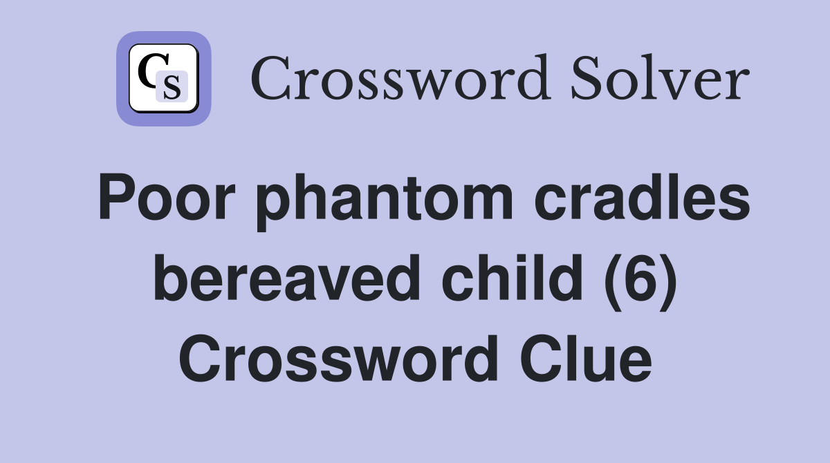 Poor phantom cradles bereaved child (6) Crossword Clue