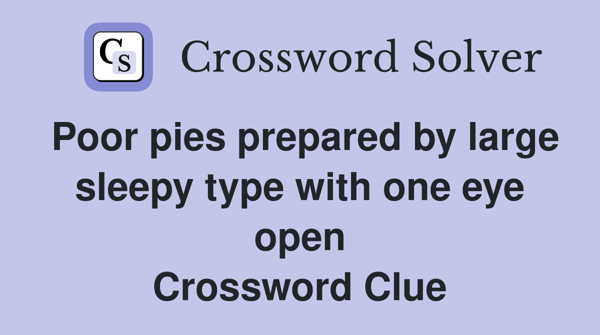Poor pies prepared by large sleepy type with one eye open Crossword Clue