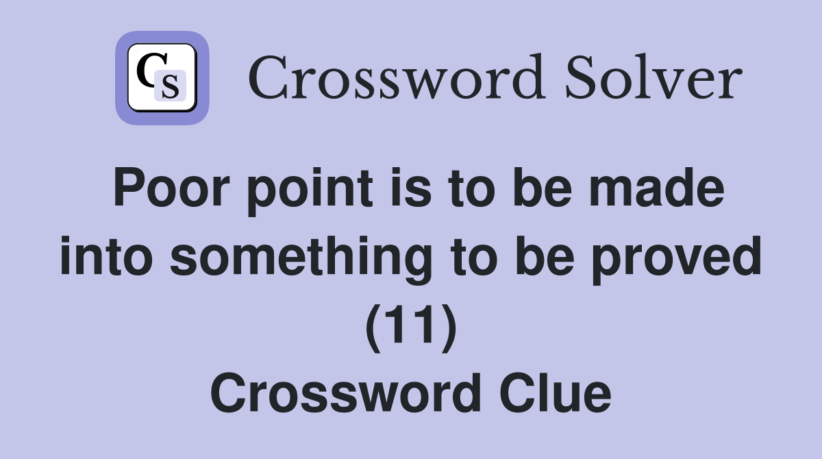 Poor point is to be made into something to be proved (11) Crossword Clue