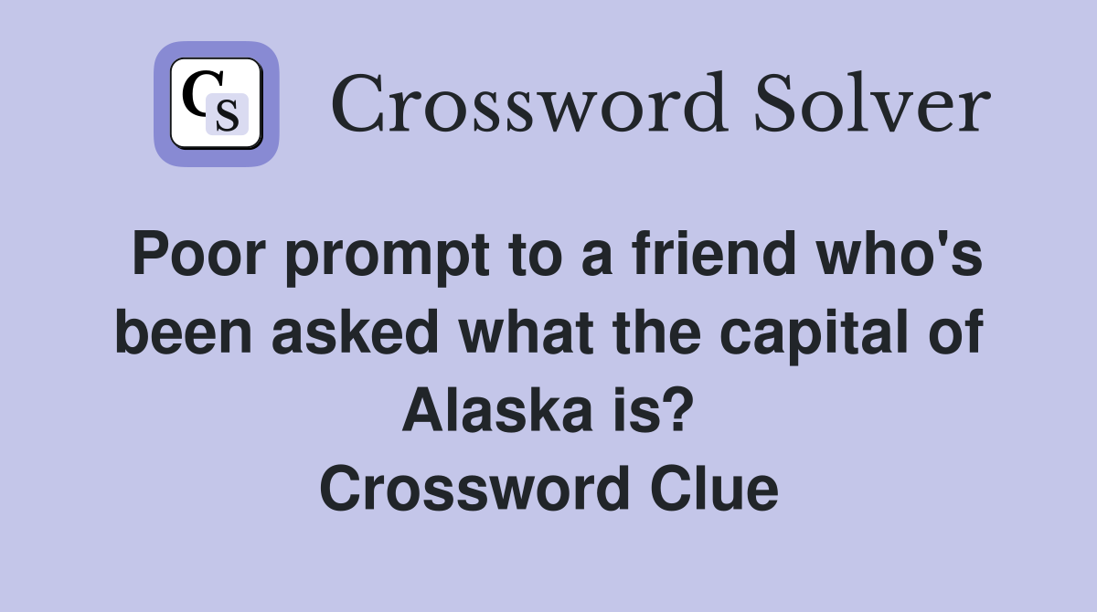 Poor prompt to a friend who's been asked what the capital of Alaska is? Crossword Clue