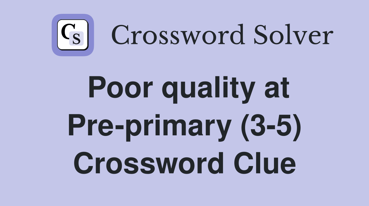 Poor quality at Pre-primary (3-5) Crossword Clue