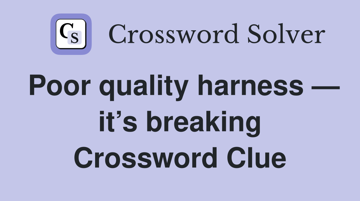 Poor quality harness — it’s breaking Crossword Clue