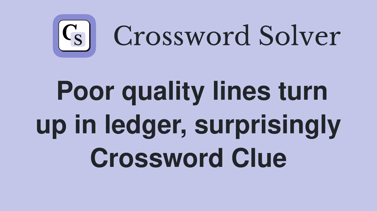 Poor quality lines turn up in ledger, surprisingly Crossword Clue