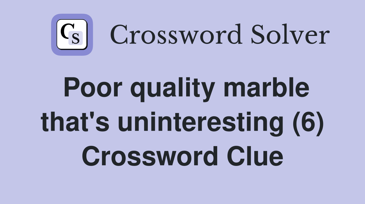Poor quality marble that's uninteresting (6) Crossword Clue