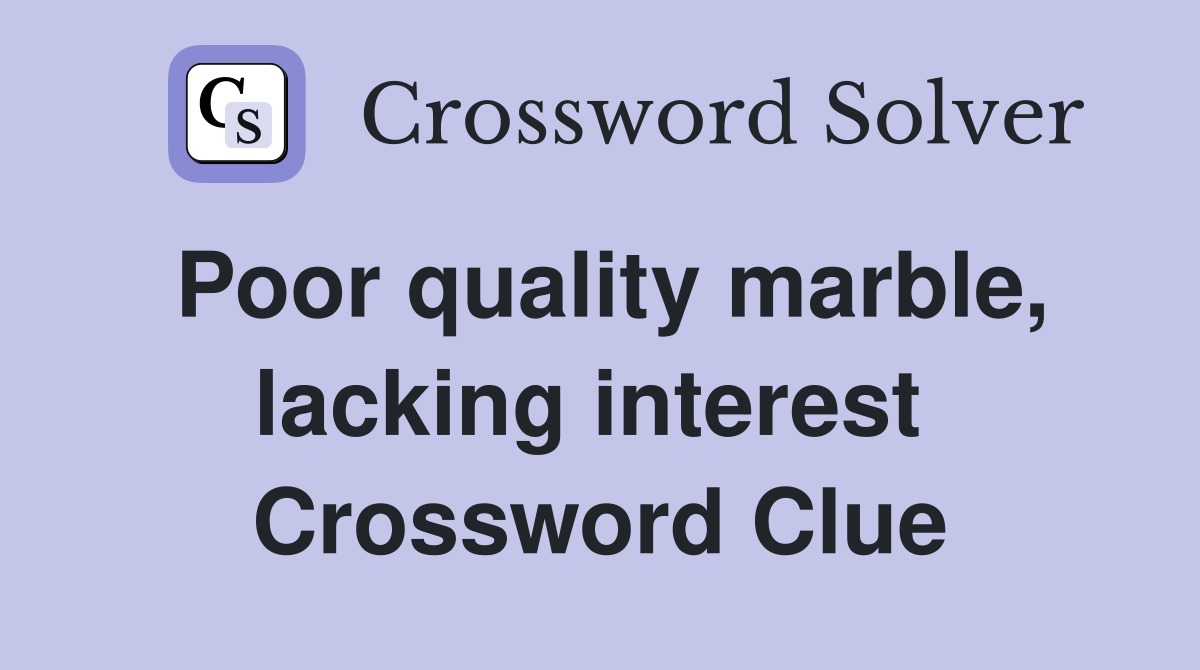 Poor quality marble, lacking interest  Crossword Clue