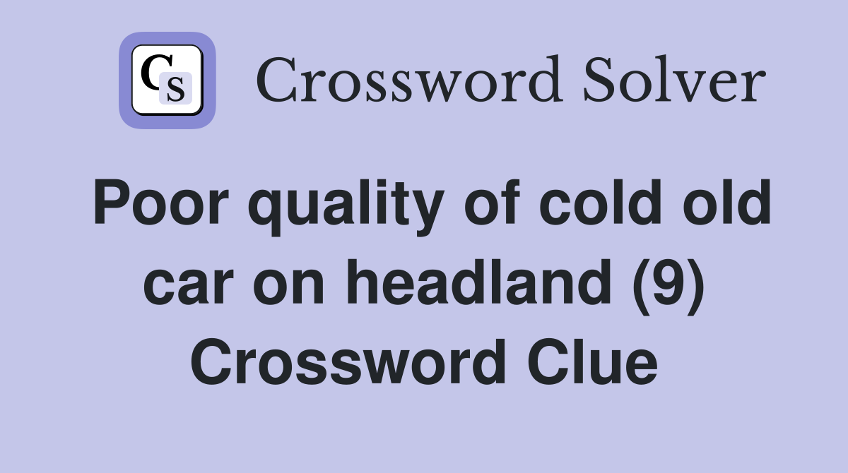 Poor quality of cold old car on headland (9) Crossword Clue
