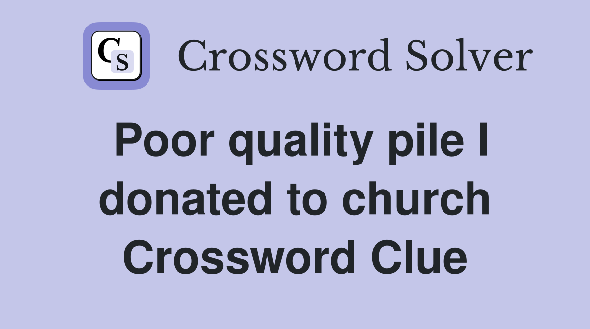 Poor quality pile I donated to church Crossword Clue
