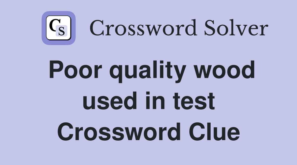 Poor quality wood used in test Crossword Clue