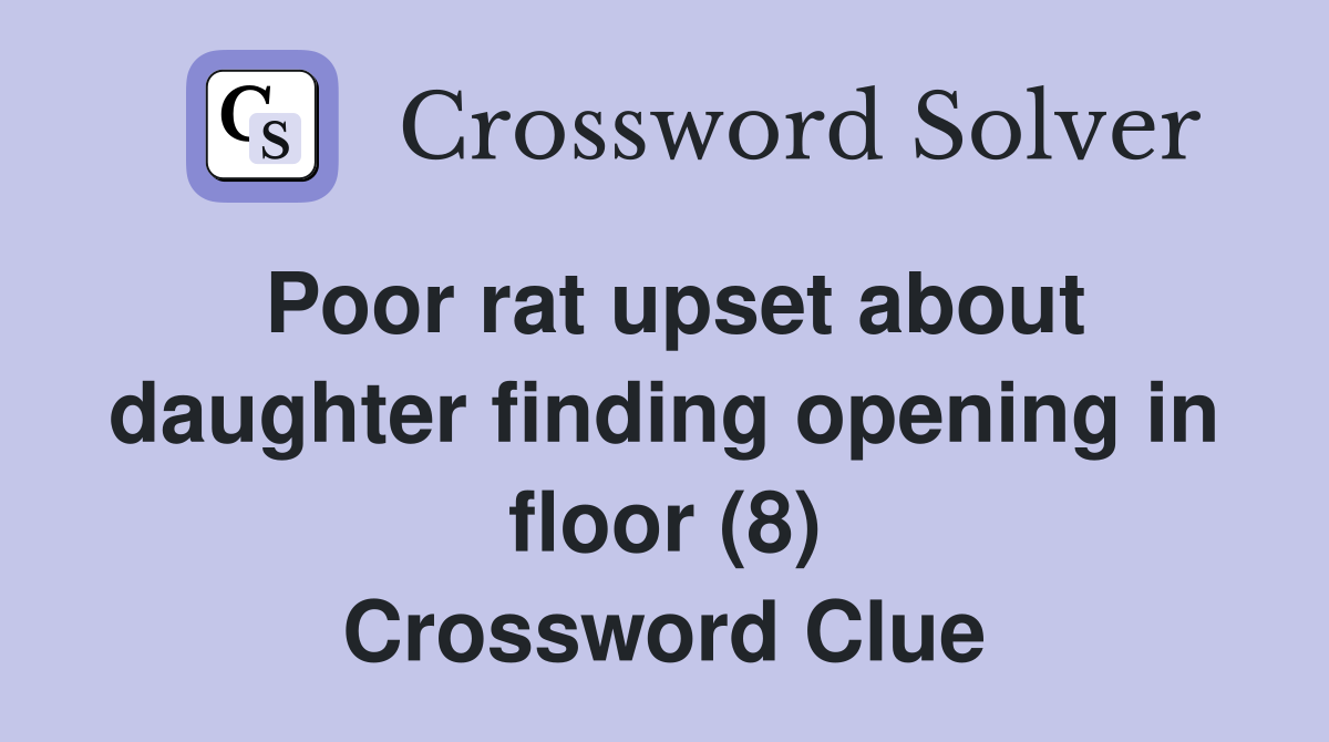 Poor rat upset about daughter finding opening in floor (8) Crossword Clue