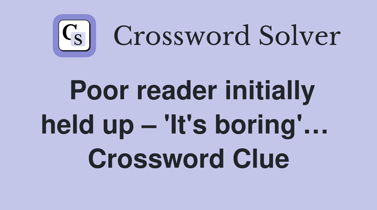 Poor reader initially held up – 'It's boring'…  Crossword Clue