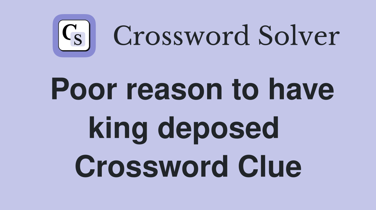 Poor reason to have king deposed  Crossword Clue