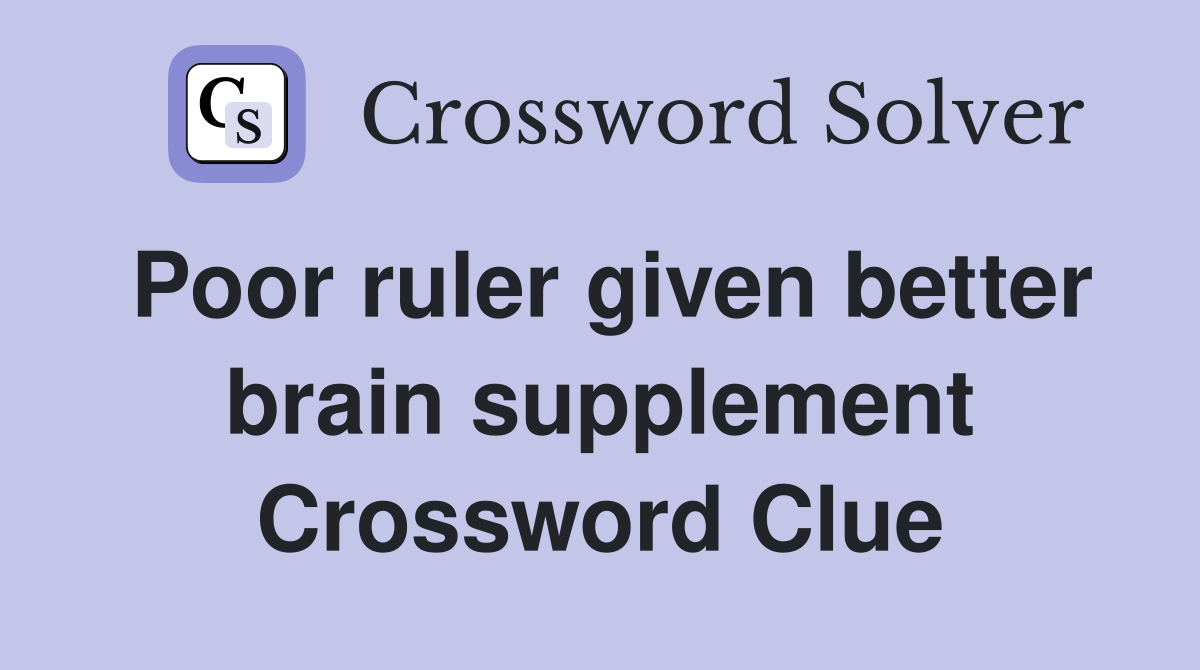 Poor ruler given better brain supplement Crossword Clue