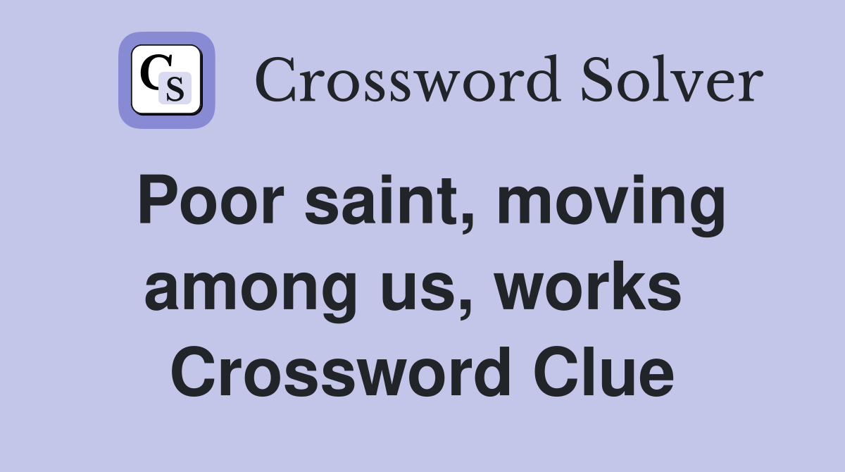 Poor saint, moving among us, works  Crossword Clue