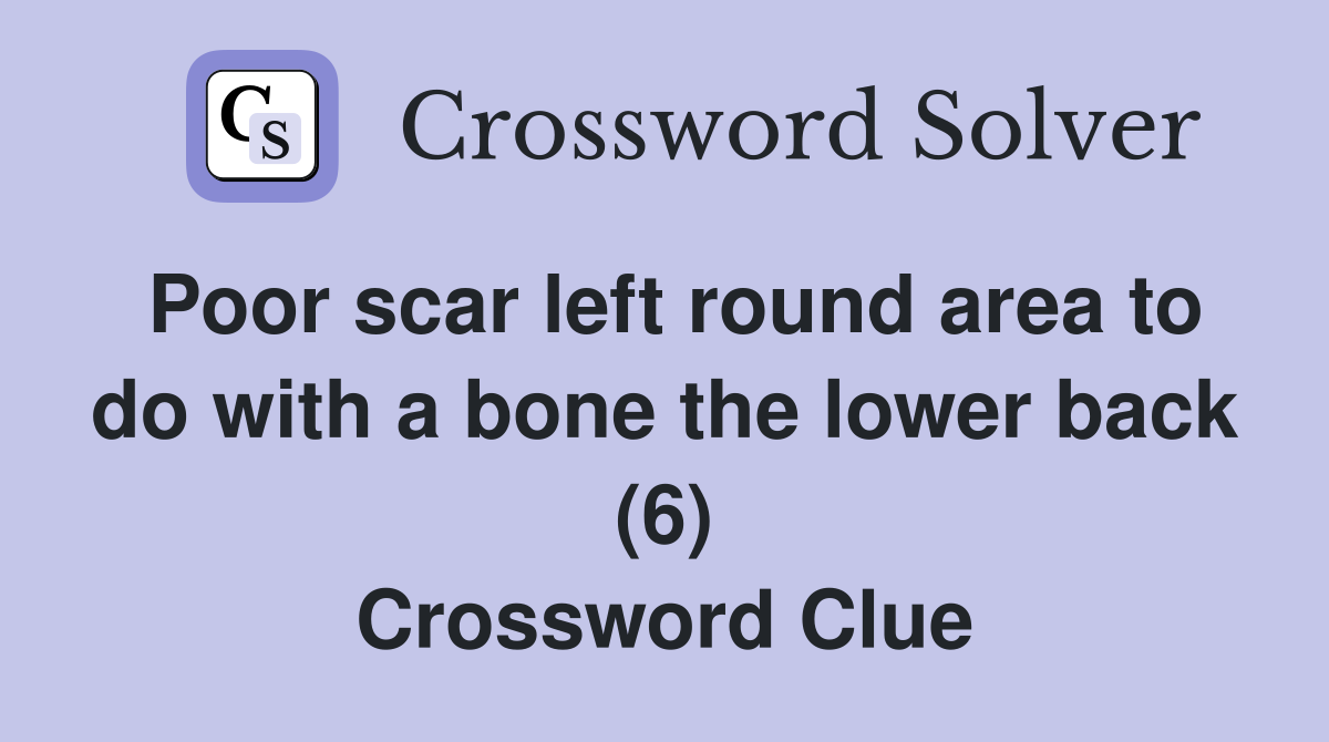 Poor scar left round area to do with a bone the lower back (6) Crossword Clue