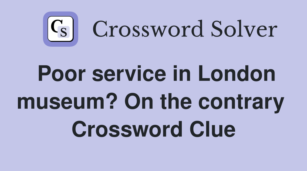 Poor service in London museum? On the contrary  Crossword Clue
