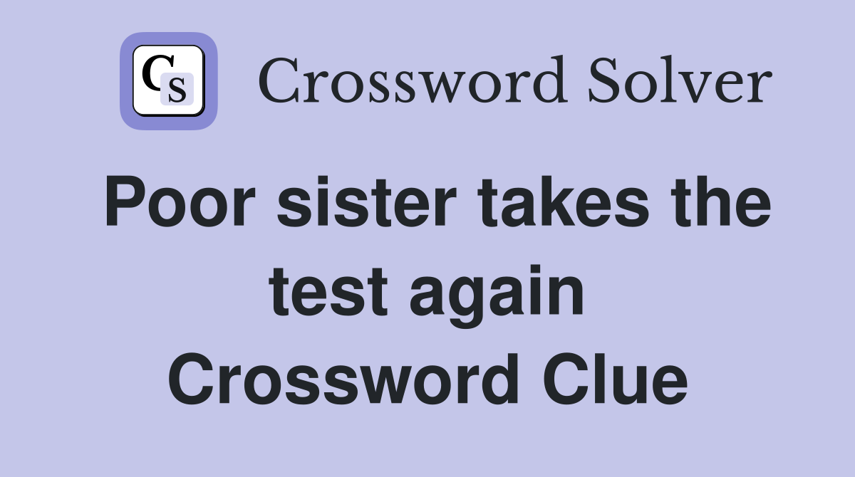 Poor sister takes the test again Crossword Clue