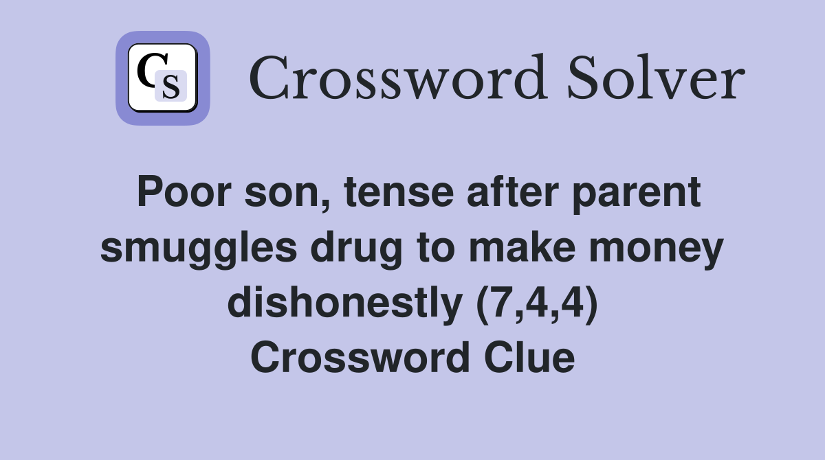 Poor son, tense after parent smuggles drug to make money dishonestly (7,4,4) Crossword Clue