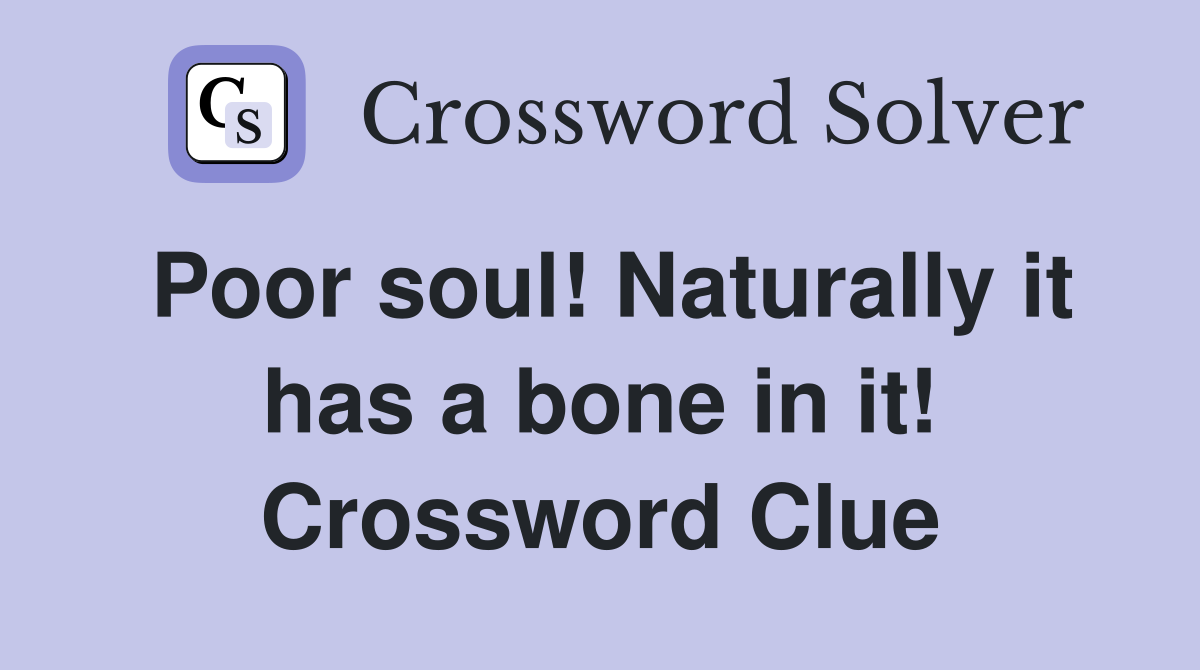 Poor soul! Naturally it has a bone in it! Crossword Clue