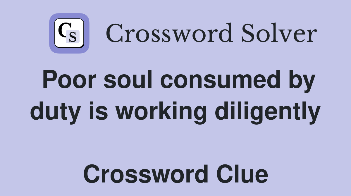 Poor soul consumed by duty is working diligently  Crossword Clue