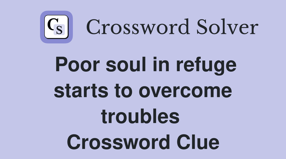 Poor soul in refuge starts to overcome troubles  Crossword Clue