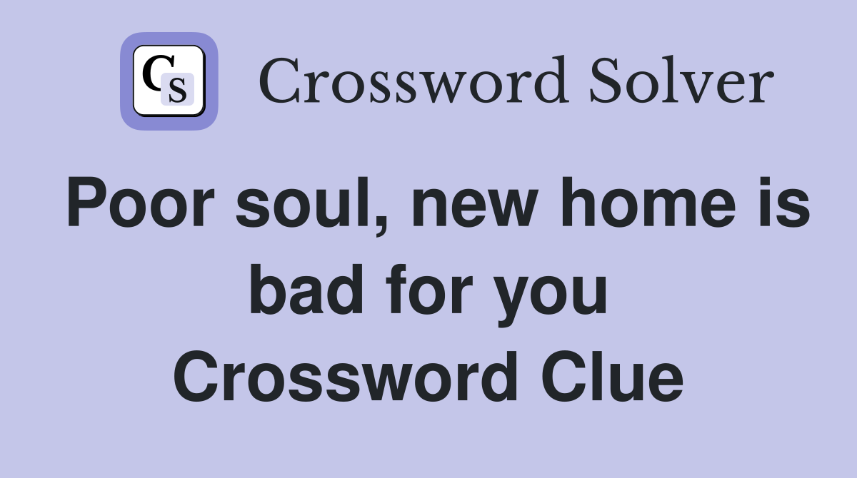 Poor soul, new home is bad for you Crossword Clue