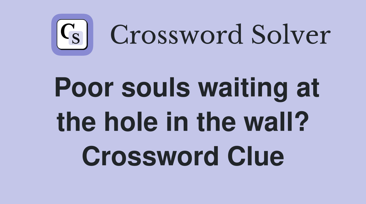 Poor souls waiting at the hole in the wall? Crossword Clue