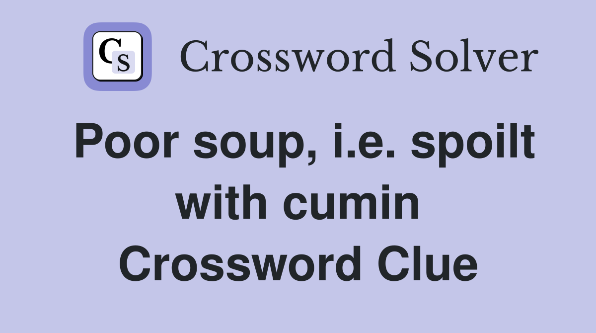 Poor soup, i.e. spoilt with cumin Crossword Clue