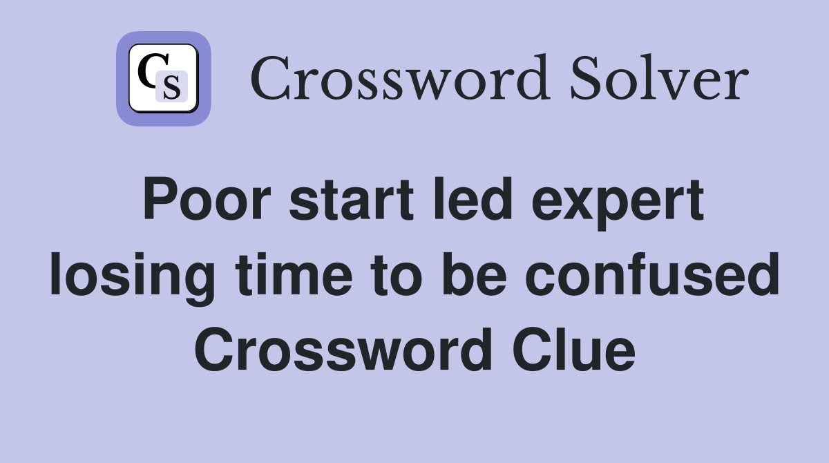 Poor start led expert losing time to be confused Crossword Clue