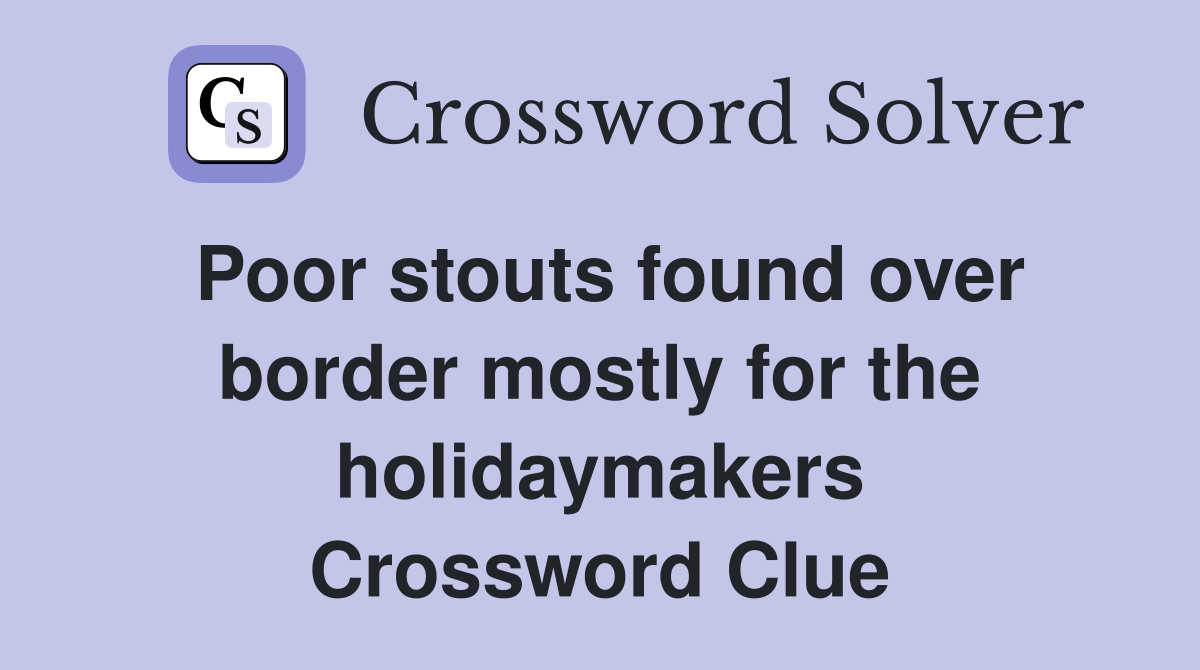 Poor stouts found over border mostly for the holidaymakers Crossword Clue